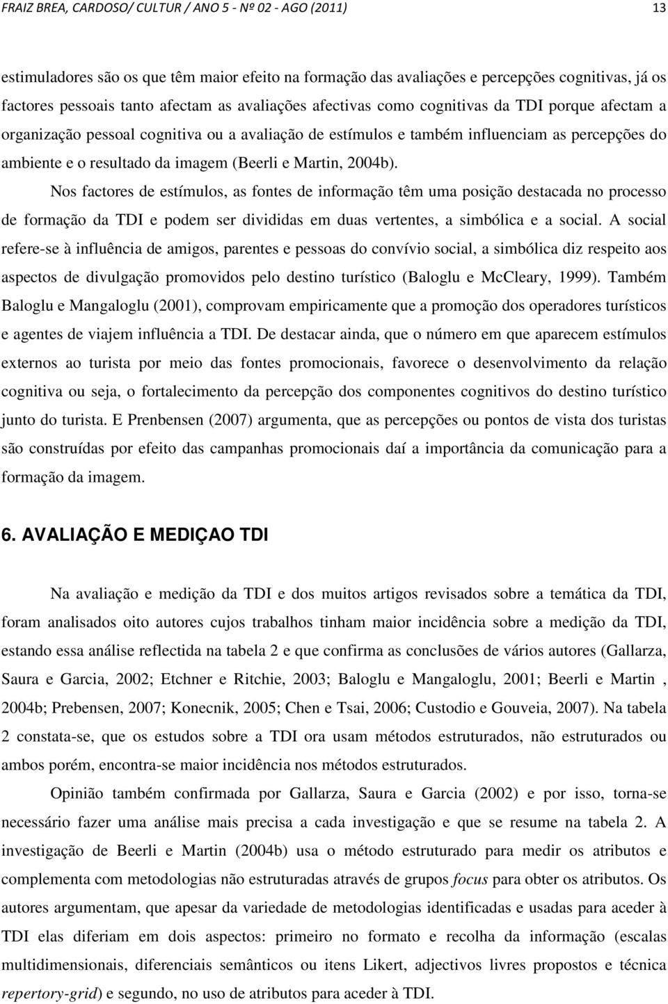 Martin, 2004b). Nos factores de estímulos, as fontes de informação têm uma posição destacada no processo de formação da TDI e podem ser divididas em duas vertentes, a simbólica e a social.