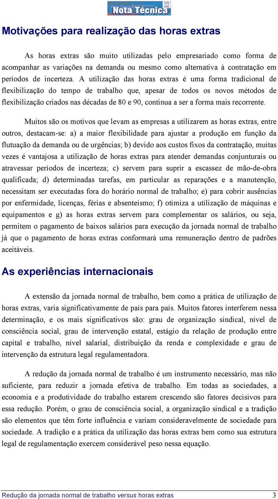 A utilização das horas extras é uma forma tradicional de flexibilização do tempo de trabalho que, apesar de todos os novos métodos de flexibilização criados nas décadas de 80 e 90, continua a ser a