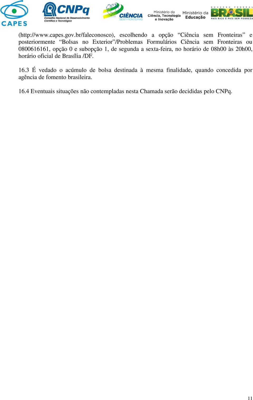 Ciência sem Fronteiras ou 0800616161, opção 0 e subopção 1, de segunda a sexta-feira, no horário de 08h00 às 20h00,