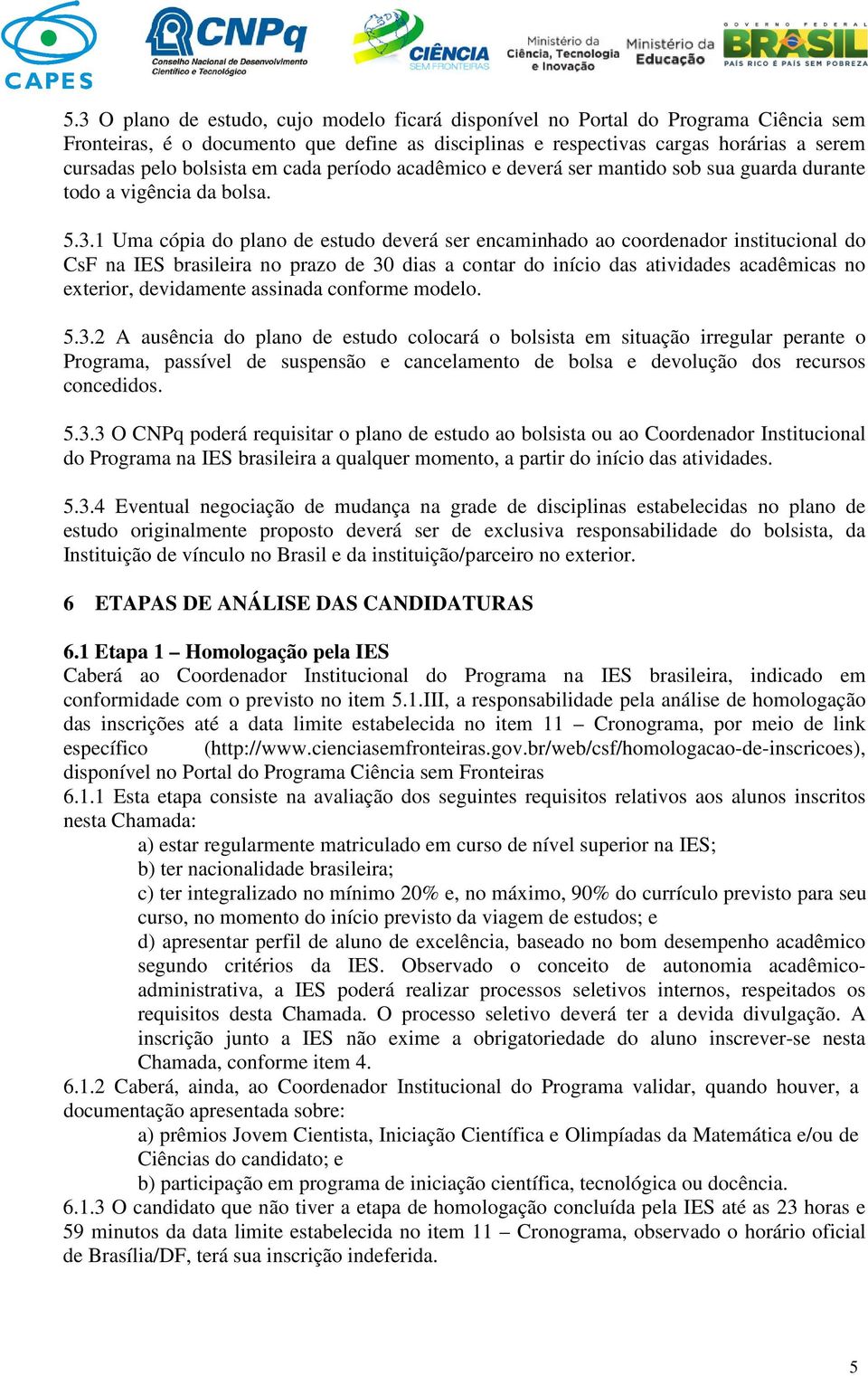 1 Uma cópia do plano de estudo deverá ser encaminhado ao coordenador institucional do CsF na IES brasileira no prazo de 30 dias a contar do início das atividades acadêmicas no exterior, devidamente