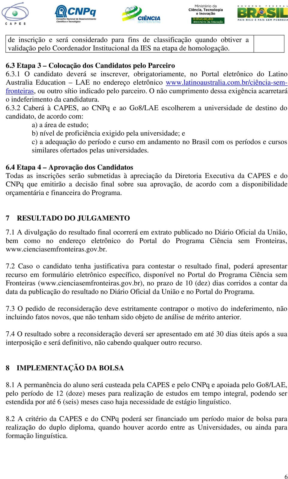 latinoaustralia.com.br/ciência-semfronteiras, ou outro sítio indicado pelo parceiro. O não cumprimento dessa exigência acarretará o indeferimento da candidatura. 6.3.