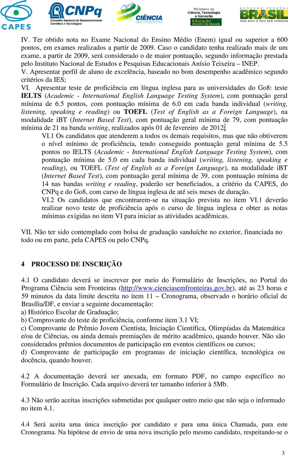 Anísio Teixeira INEP. V. Apresentar perfil de aluno de excelência, baseado no bom desempenho acadêmico segundo critérios da IES; VI.