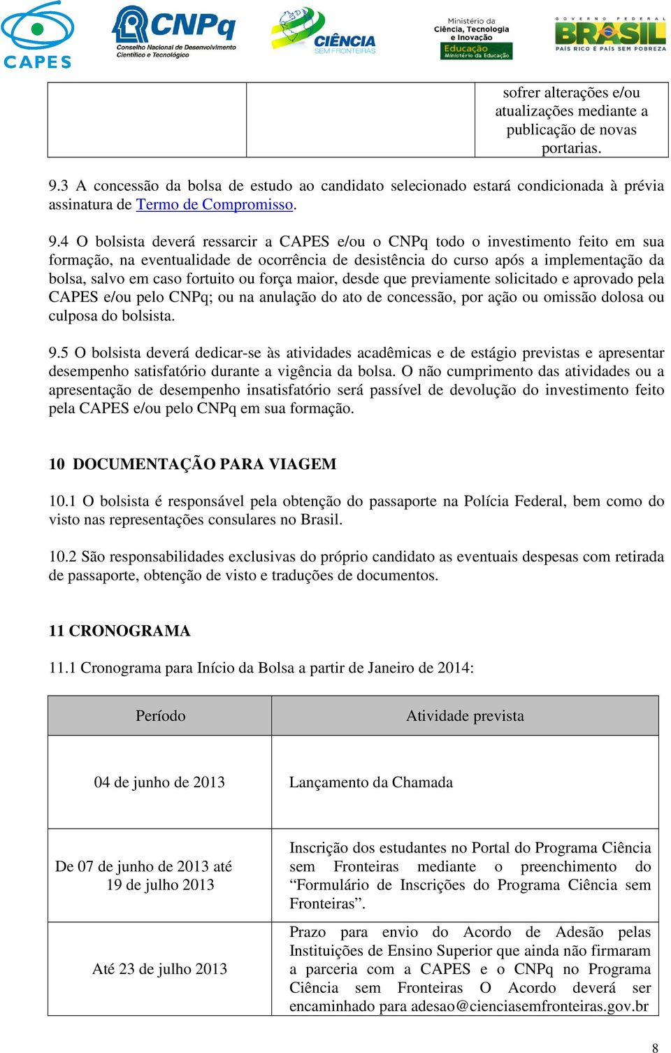 4 O bolsista deverá ressarcir a CAPES e/ou o CNPq todo o investimento feito em sua formação, na eventualidade de ocorrência de desistência do curso após a implementação da bolsa, salvo em caso