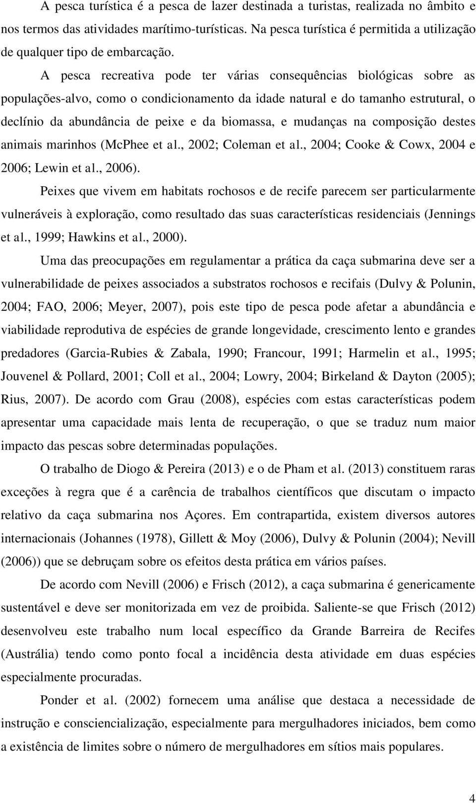 A pesca recreativa pode ter várias consequências biológicas sobre as populações-alvo, como o condicionamento da idade natural e do tamanho estrutural, o declínio da abundância de peixe e da biomassa,