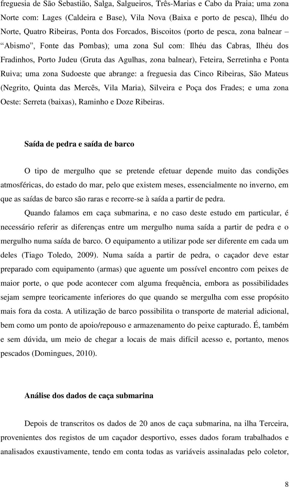 Serretinha e Ponta Ruiva; uma zona Sudoeste que abrange: a freguesia das Cinco Ribeiras, São Mateus (Negrito, Quinta das Mercês, Vila Maria), Silveira e Poça dos Frades; e uma zona Oeste: Serreta