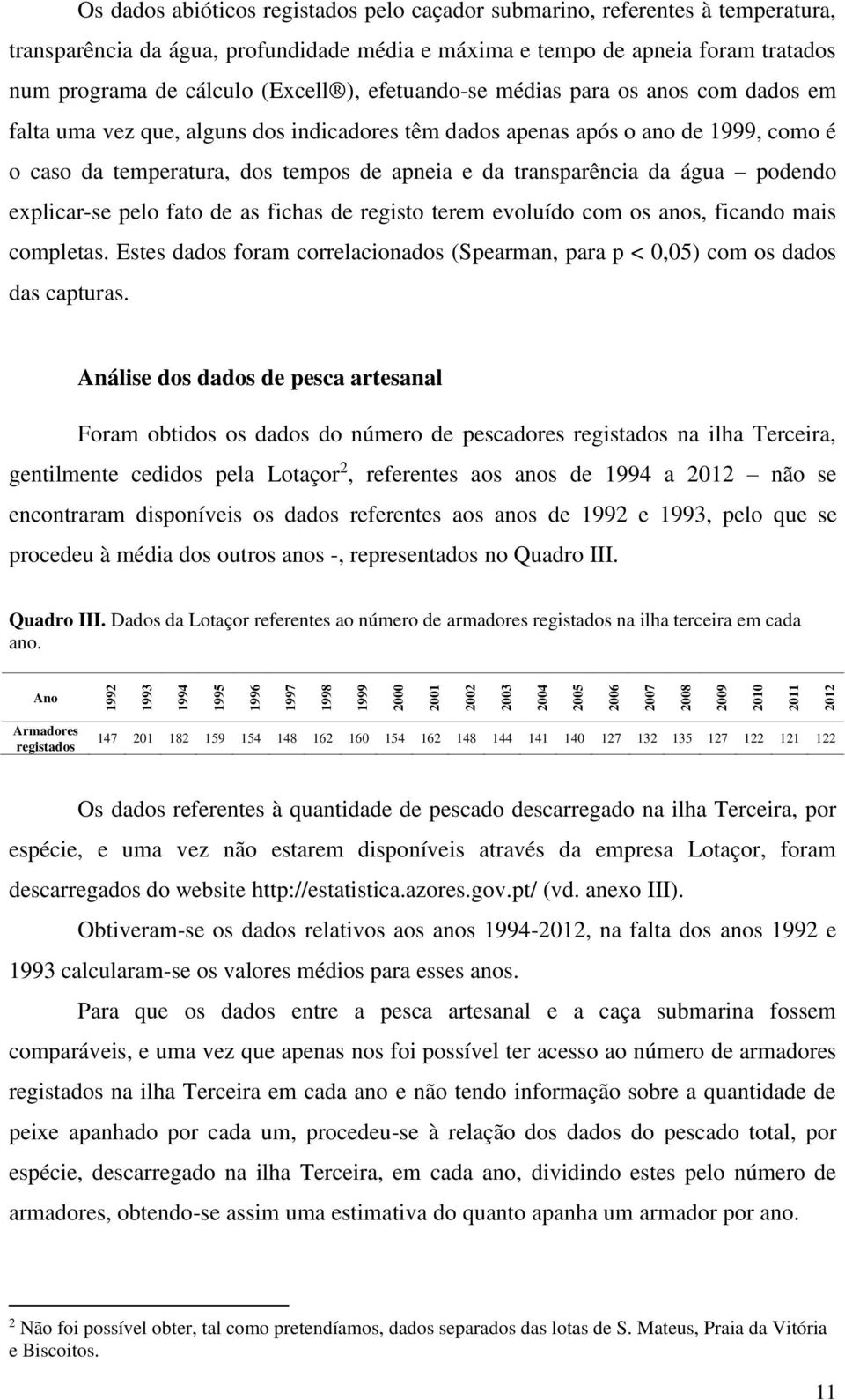 água podendo explicar-se pelo fato de as fichas de registo terem evoluído com os anos, ficando mais completas. Estes dados foram correlacionados (Spearman, para p < 0,05) com os dados das capturas.