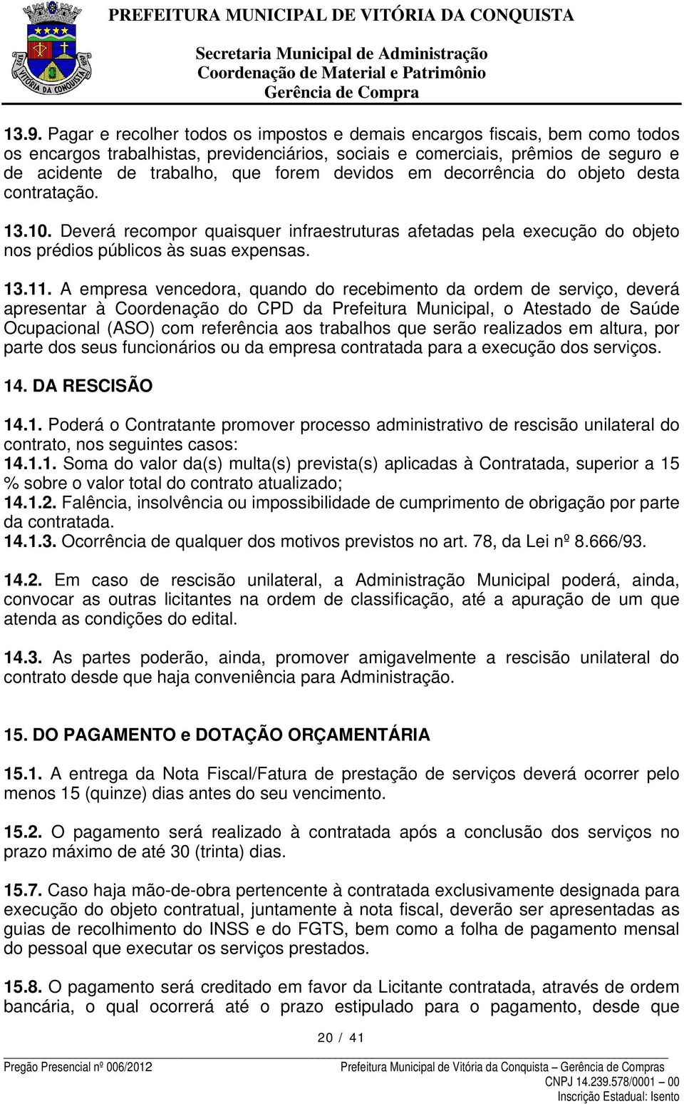 A empresa vencedora, quando do recebimento da ordem de serviço, deverá apresentar à Coordenação do CPD da Prefeitura Municipal, o Atestado de Saúde Ocupacional (ASO) com referência aos trabalhos que