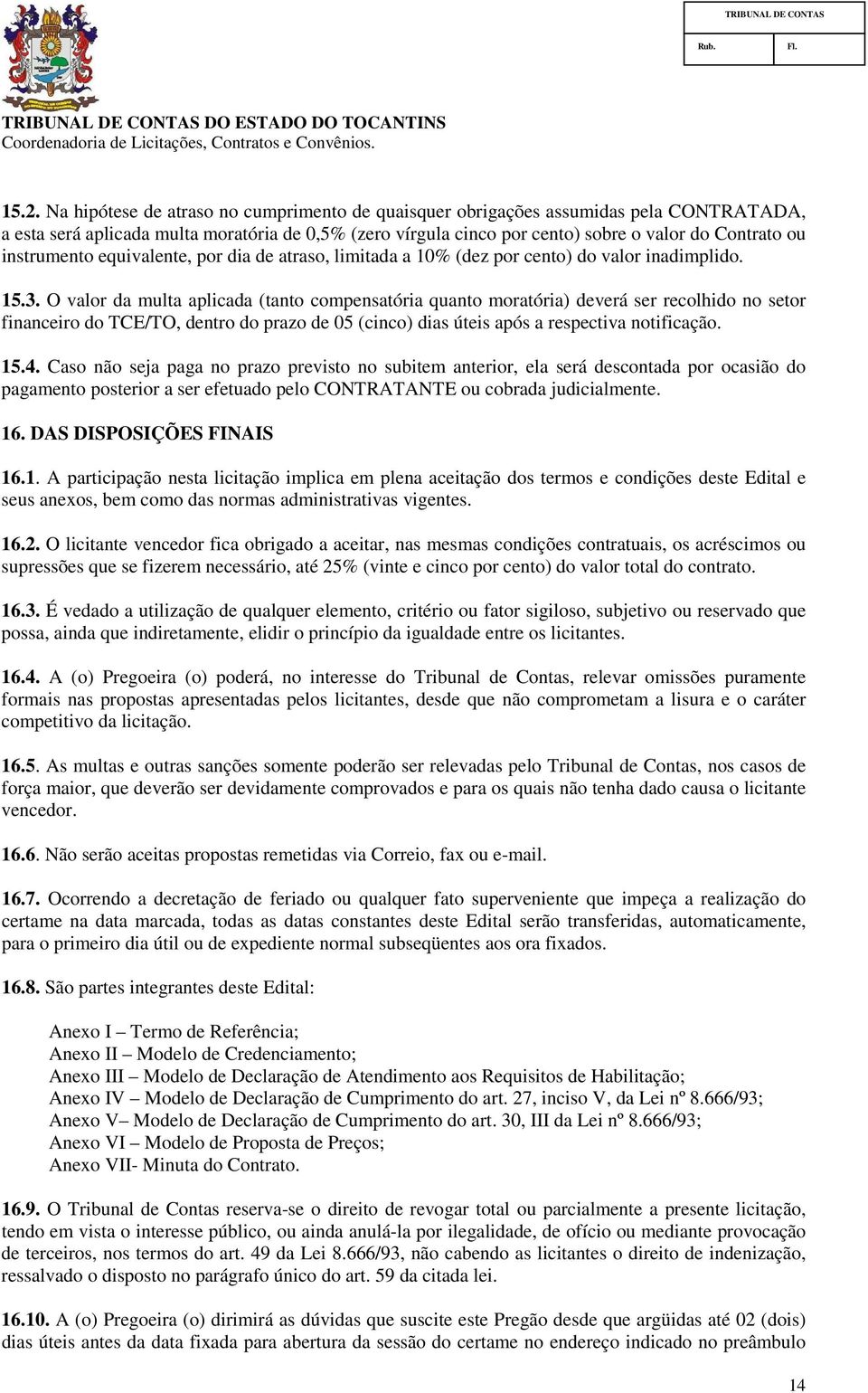 O valor da multa aplicada (tanto compensatória quanto moratória) deverá ser recolhido no setor financeiro do TCE/TO, dentro do prazo de 05 (cinco) dias úteis após a respectiva notificação. 15.4.