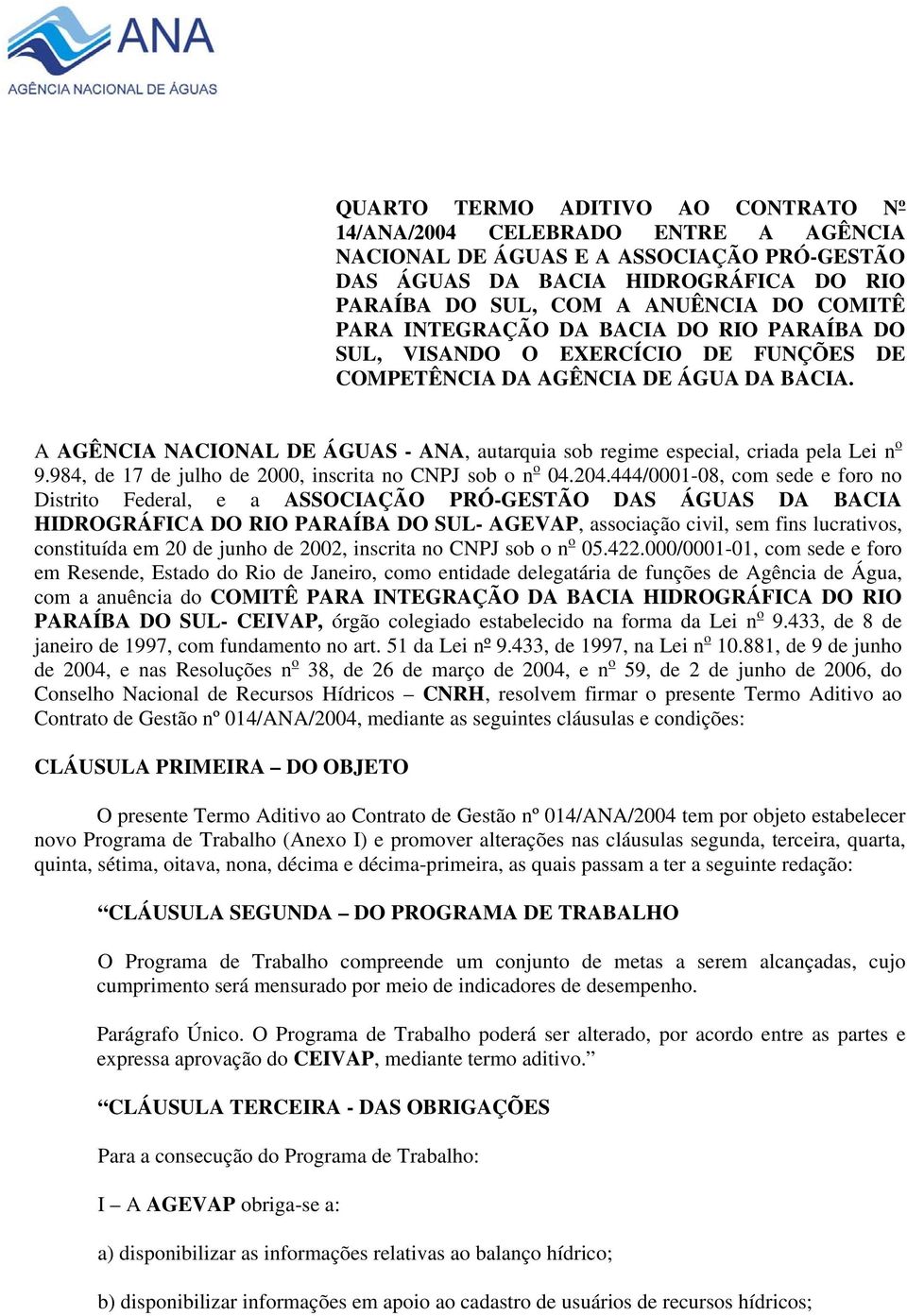 A AGÊNCIA NACIONAL DE ÁGUAS - ANA, autarquia sob regime especial, criada pela Lei n o 9.984, de 17 de julho de 2000, inscrita no CNPJ sob o n o 04.204.