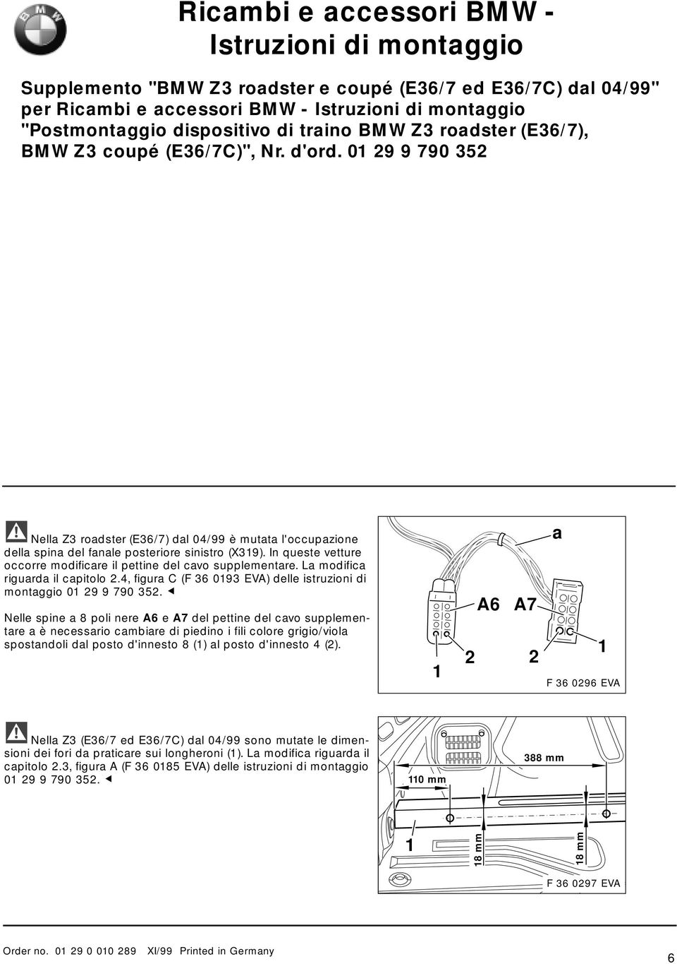 In queste vetture occorre modificre il pettine del cvo supplementre. L modific rigurd il cpitolo 2.4, figur C (F 36 093 EVA) delle istruzioni di montggio 0 29 9 790 352.