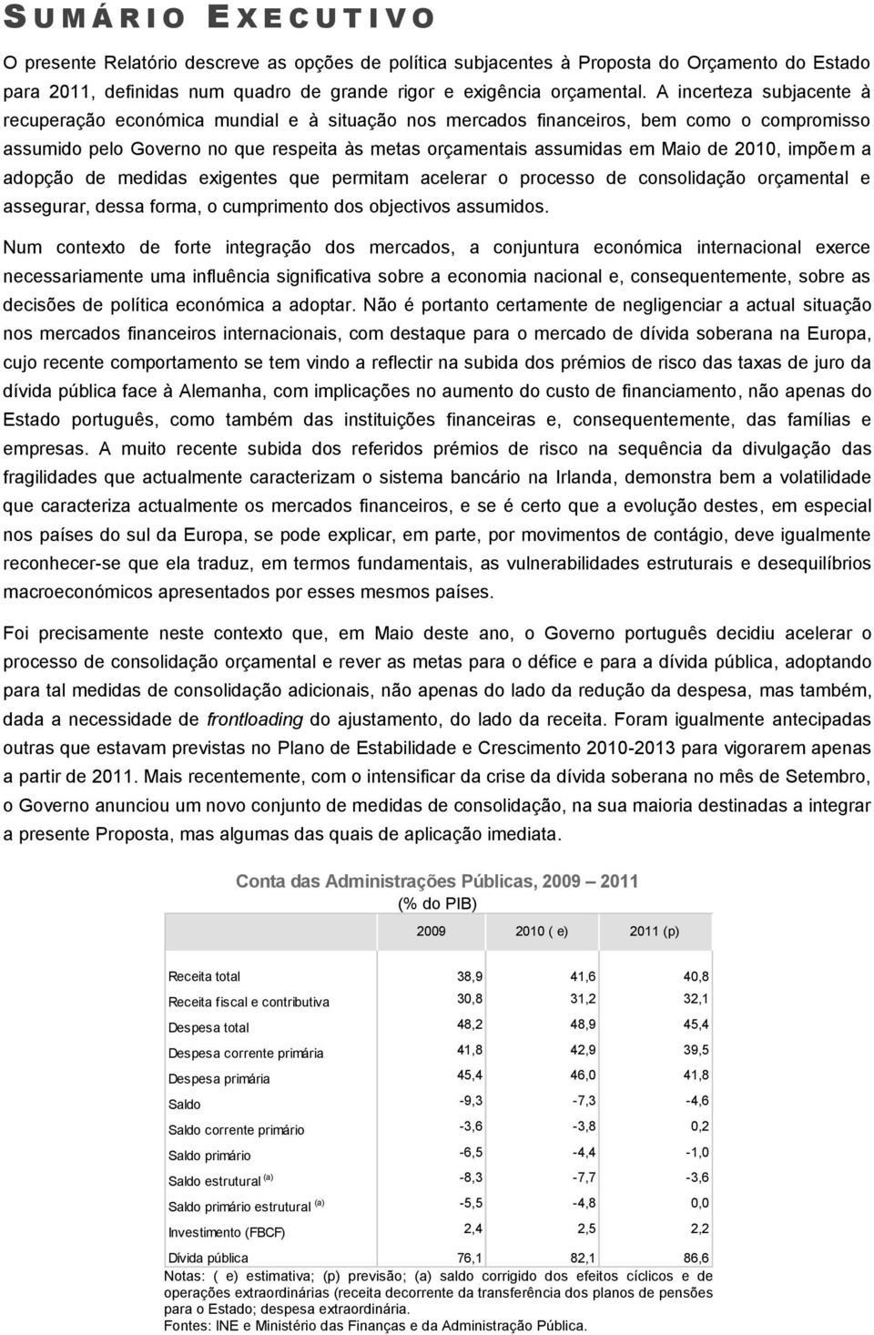 A incerteza subjacente à recuperação económica mundial e à situação nos mercados financeiros, bem como o compromisso assumido pelo Governo no que respeita às metas orçamentais assumidas em Maio de