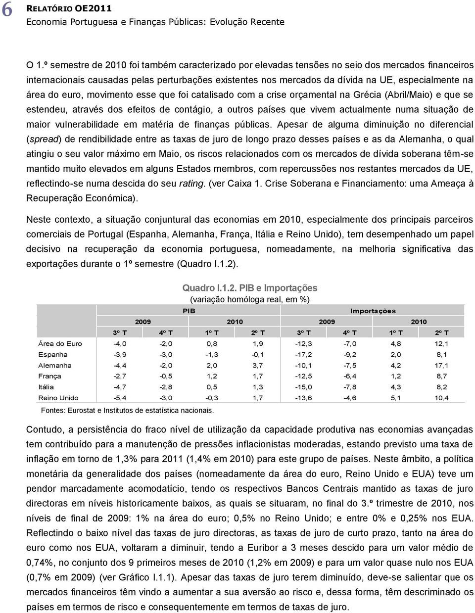 área do euro, movimento esse que foi catalisado com a crise orçamental na Grécia (Abril/Maio) e que se estendeu, através dos efeitos de contágio, a outros países que vivem actualmente numa situação