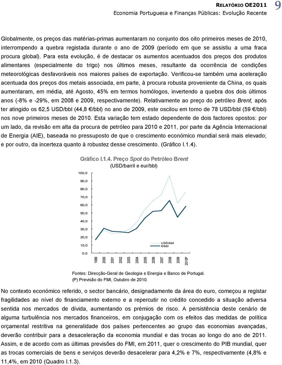 Para esta evolução, é de destacar os aumentos acentuados dos preços dos produtos alimentares (especialmente do trigo) nos últimos meses, resultante da ocorrência de condições meteorológicas