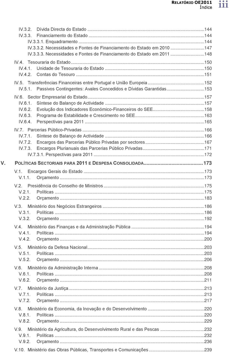 ..153 IV.6. Sector Empresarial do Estado...157 IV.6.1. Síntese do Balanço de Actividade...157 IV.6.2. Evolução dos Indicadores Económico-Financeiros do SEE...158 IV.6.3. Programa de Estabilidade e Crescimento no SEE.