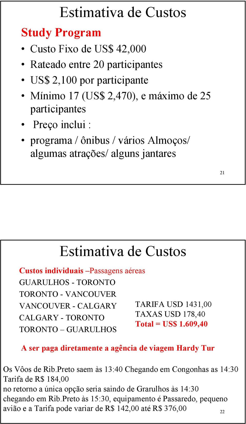 TORONTO GUARULHOS TARIFA USD 1431,00 TAXAS USD 178,40 Total = US$ 1.609,40 A ser paga diretamente a agência de viagem Hardy Tur Os Vôos de Rib.