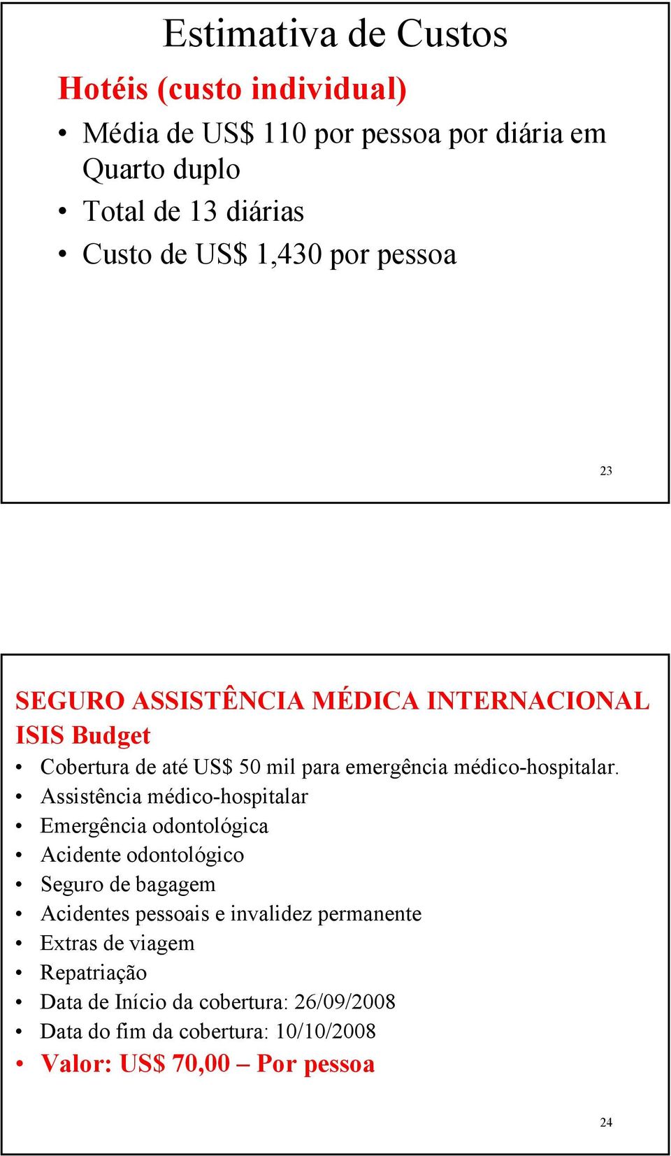 Assistência médico-hospitalar Emergência odontológica Acidente odontológico Seguro de bagagem Acidentes pessoais e invalidez permanente