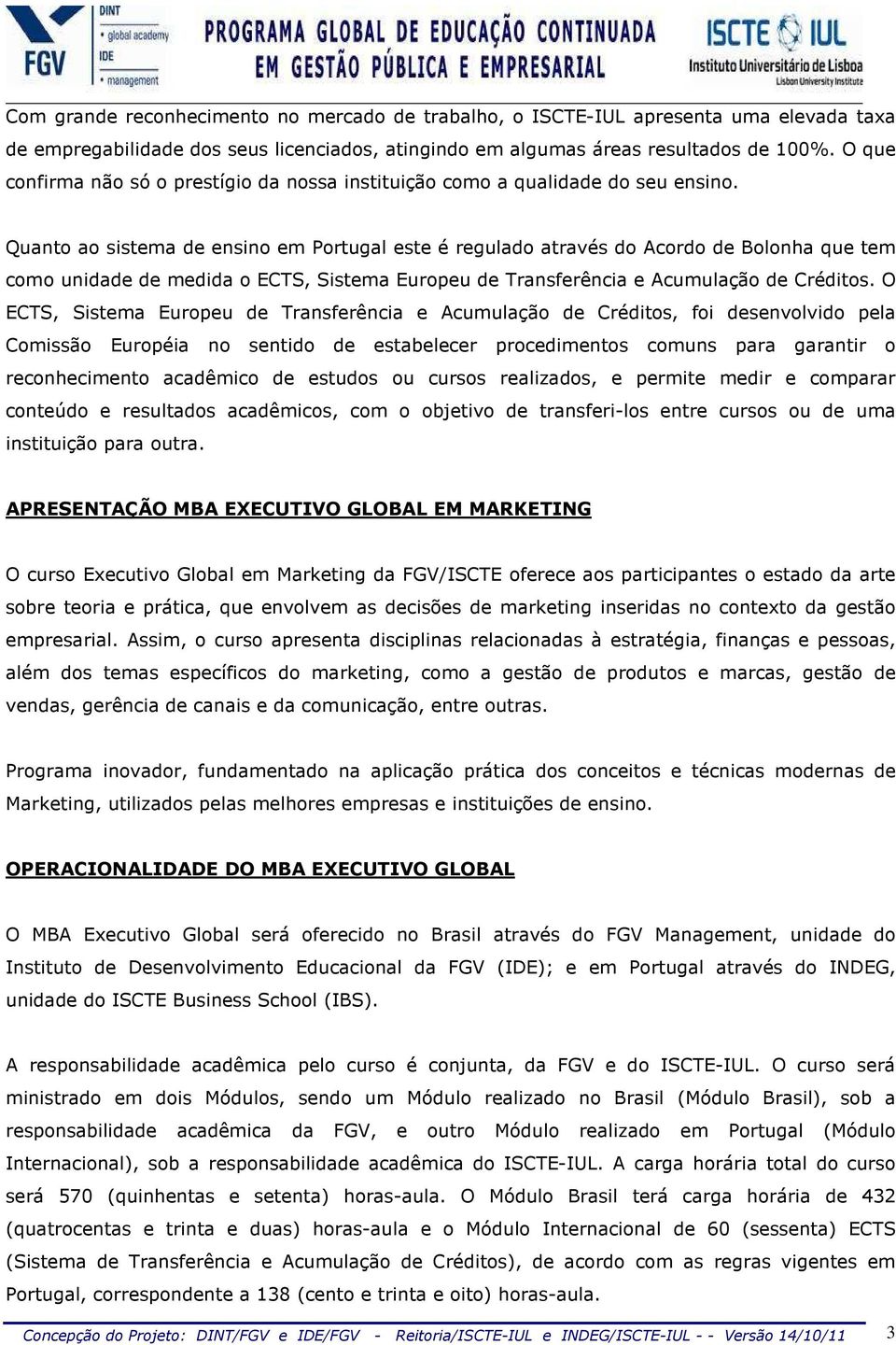 Quanto ao sistema de ensino em Portugal este é regulado através do Acordo de Bolonha que tem como unidade de medida o ECTS, Sistema Europeu de Transferência e Acumulação de Créditos.