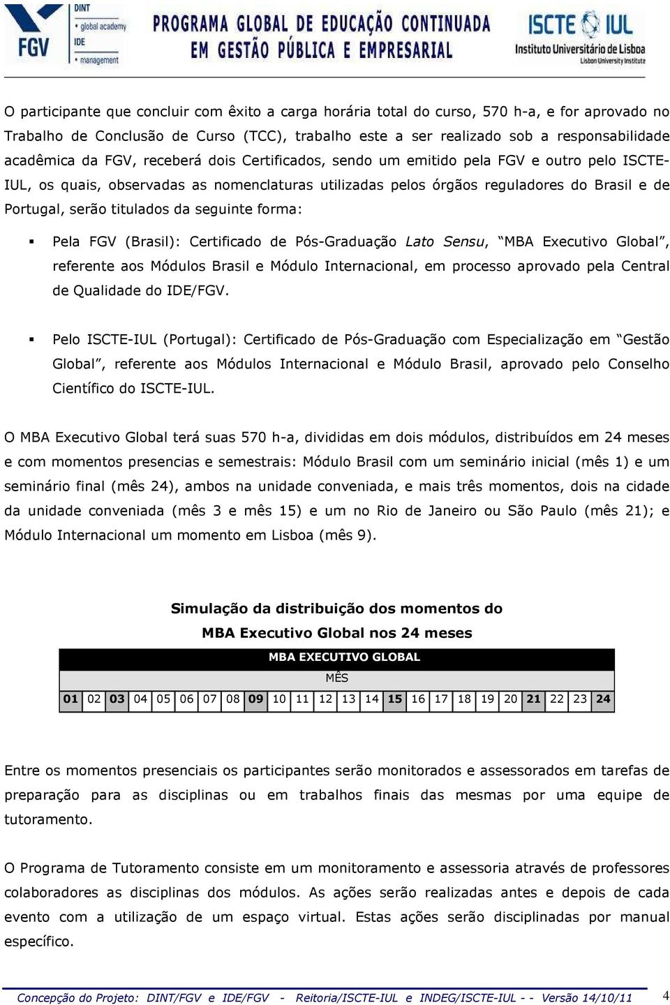 titulados da seguinte forma: Pela FGV (Brasil): Certificado de Pós-Graduação Lato Sensu, MBA Executivo Global, referente aos Módulos Brasil e Módulo Internacional, em processo aprovado pela Central