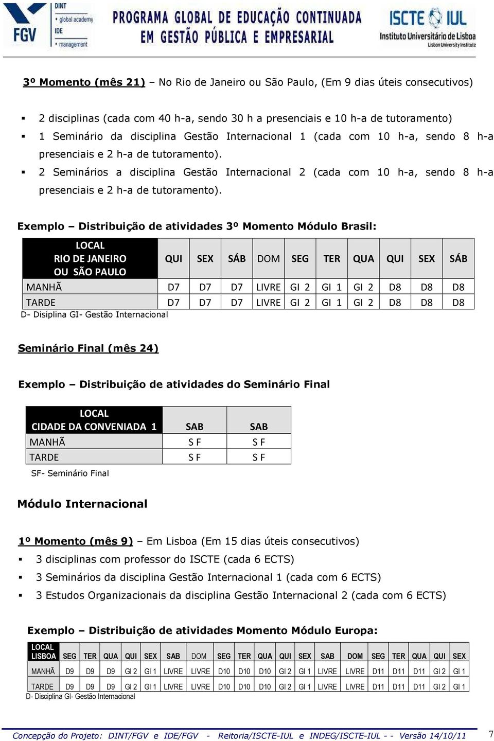 Exemplo Distribuição de atividades 3º Momento Módulo Brasil: LOCAL RIO DE JANEIRO QUI SEX SÁB DOM SEG TER QUA QUI SEX SÁB OU SÃO PAULO MANHÃ D7 D7 D7 LIVRE GI 2 GI 1 GI 2 D8 D8 D8 TARDE D7 D7 D7