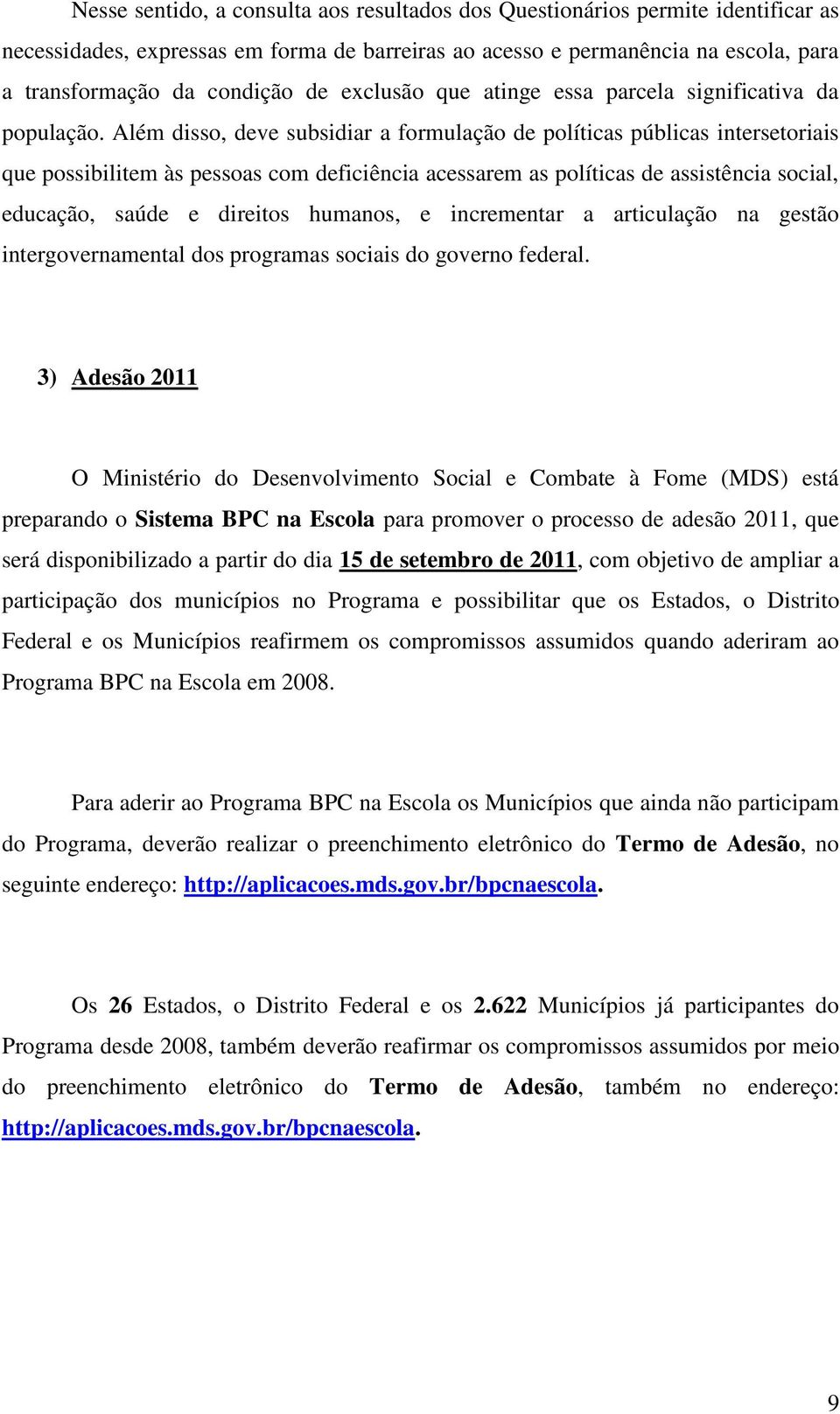 Além disso, deve subsidiar a formulação de políticas públicas intersetoriais que possibilitem às pessoas com deficiência acessarem as políticas de assistência social, educação, saúde e direitos