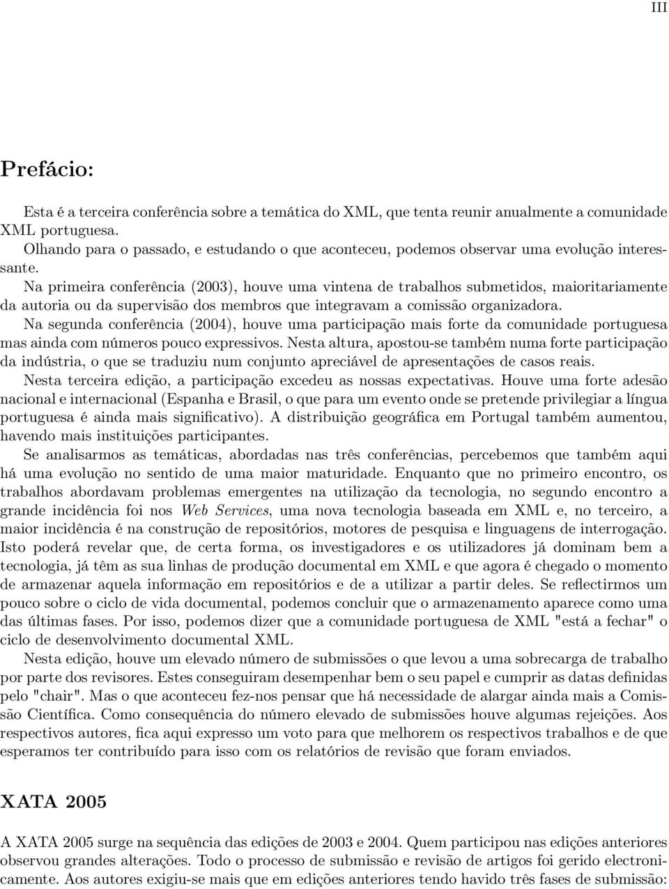 Na primeira conferência (2003), houve uma vintena de trabalhos submetidos, maioritariamente da autoria ou da supervisão dos membros que integravam a comissão organizadora.