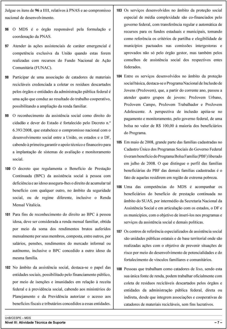 Participar de uma associação de catadores de materiais recicláveis credenciada a coletar os resíduos descartados pelos órgãos e entidades da administração pública federal é uma ação que conduz ao