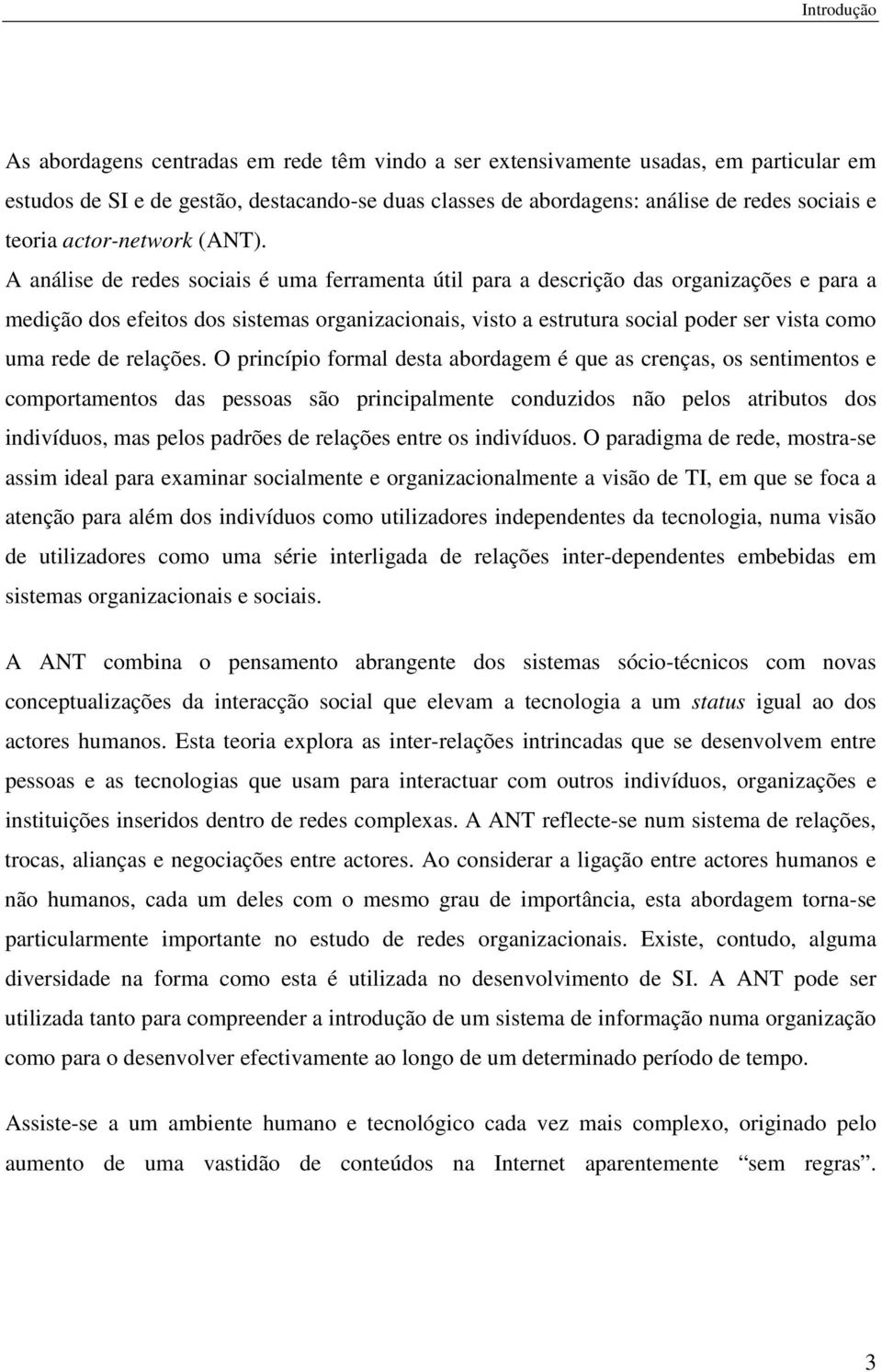 A análise de redes sociais é uma ferramenta útil para a descrição das organizações e para a medição dos efeitos dos sistemas organizacionais, visto a estrutura social poder ser vista como uma rede de