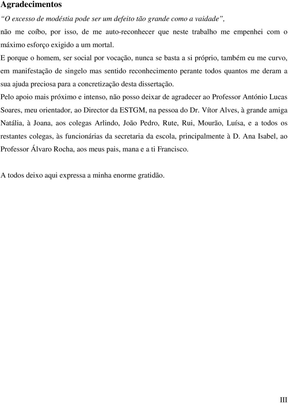 E porque o homem, ser social por vocação, nunca se basta a si próprio, também eu me curvo, em manifestação de singelo mas sentido reconhecimento perante todos quantos me deram a sua ajuda preciosa