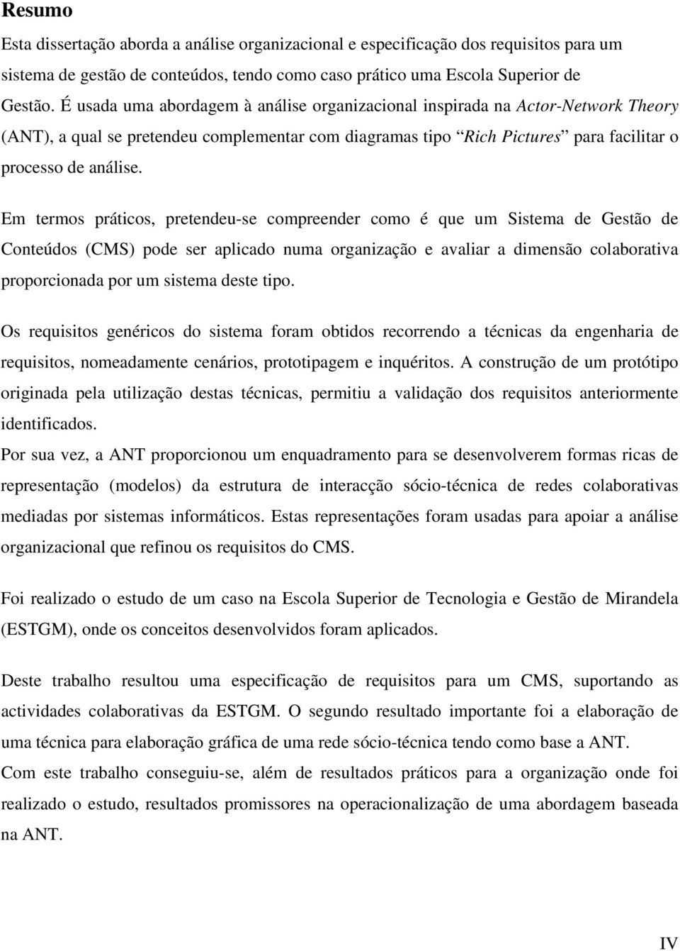 Em termos práticos, pretendeu-se compreender como é que um Sistema de Gestão de Conteúdos (CMS) pode ser aplicado numa organização e avaliar a dimensão colaborativa proporcionada por um sistema deste