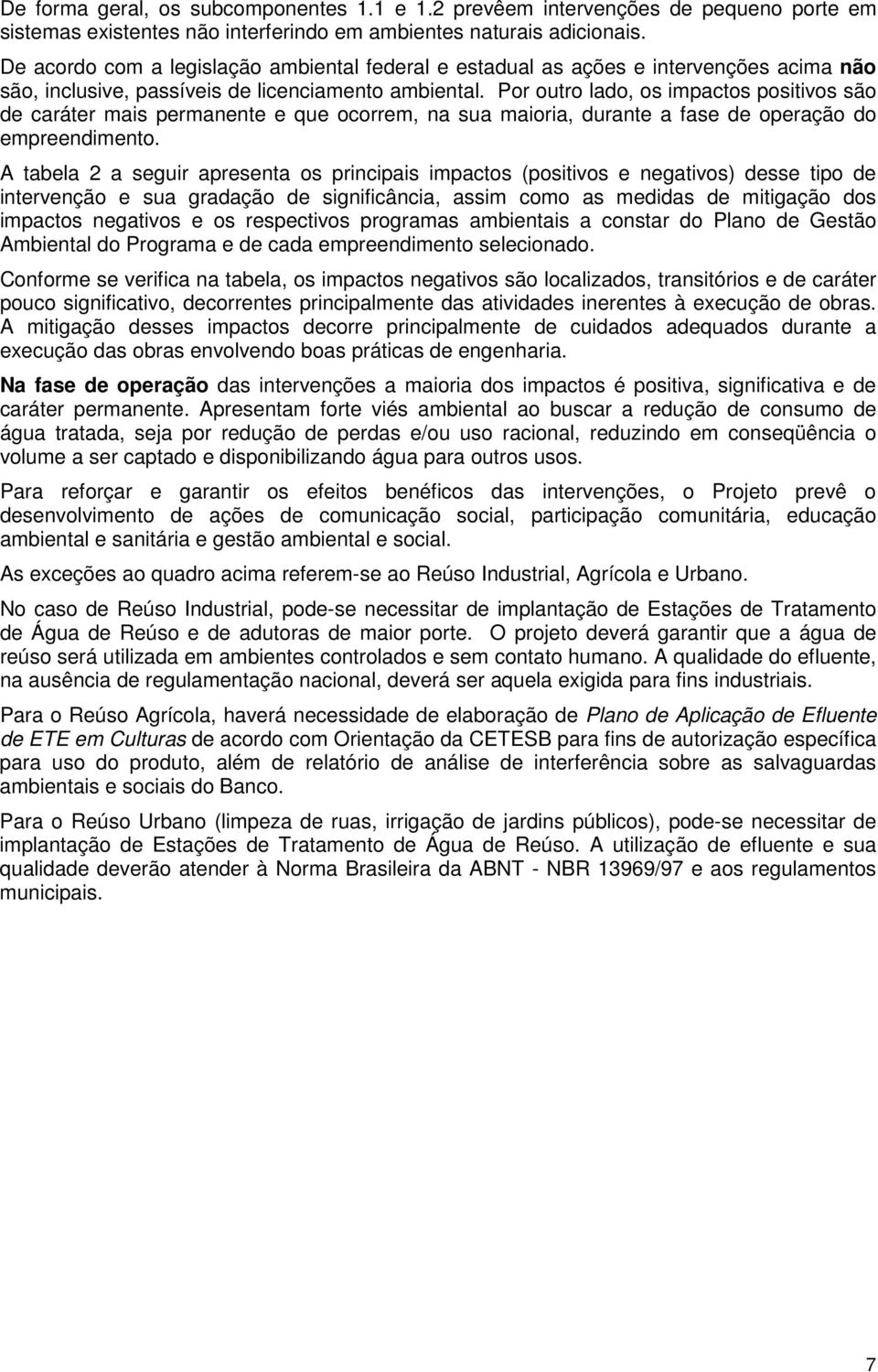 Por outro lado, os impactos positivos são de caráter mais permanente e que ocorrem, na sua maioria, durante a fase de operação do empreendimento.