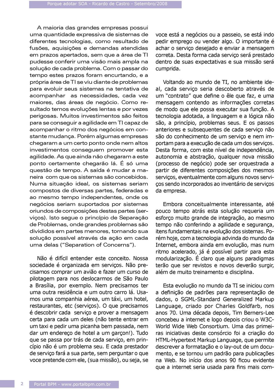 Com o passar do tempo estes prazos foram encurtando, e a própria área de TI se viu diante de problemas para evoluir seus sistemas na tentativa de acompanhar as necessidades, cada vez maiores, das