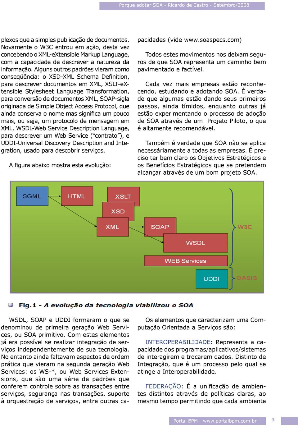 SOAP-sigla originada de Simple Object Access Protocol, que ainda conserva o nome mas significa um pouco mais, ou seja, um protocolo de mensagem em XML, WSDL-Web Service Description Language, para