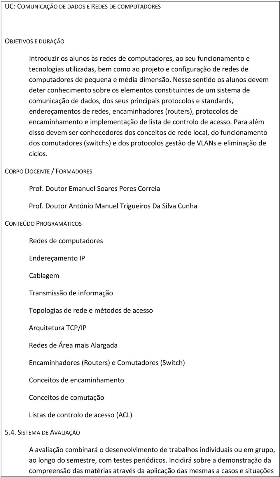 Nesse sentido os alunos devem deter conhecimento sobre os elementos constituintes de um sistema de comunicação de dados, dos seus principais protocolos e standards, endereçamentos de redes,