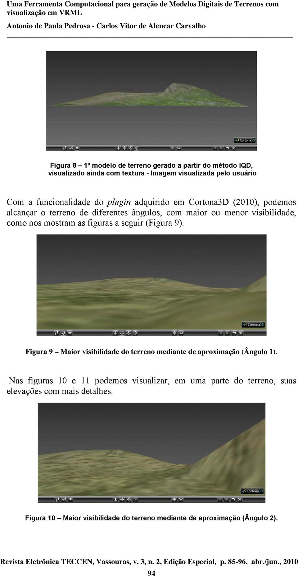 como nos mostram as figuras a seguir (Figura 9). Figura 9 Maior visibilidade do terreno mediante de aproximação (Ângulo 1).