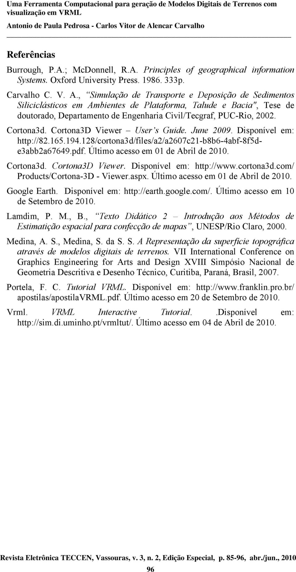 Cortona3D Viewer User s Guide. June 2009. Disponível em: http://82.165.194.128/cortona3d/files/a2/a2607c21-b8b6-4abf-8f5de3abb2a67649.pdf. Último acesso em 01 de Abril de 2010. Cortona3d.