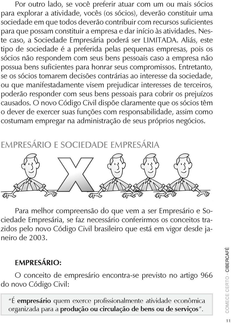 Aliás, este tipo de sociedade é a preferida pelas pequenas empresas, pois os sócios não respondem com seus bens pessoais caso a empresa não possua bens suficientes para honrar seus compromissos.