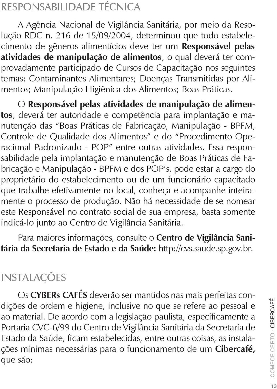 Cursos de Capacitação nos seguintes temas: Contaminantes Alimentares; Doenças Transmitidas por Alimentos; Manipulação Higiênica dos Alimentos; Boas Práticas.