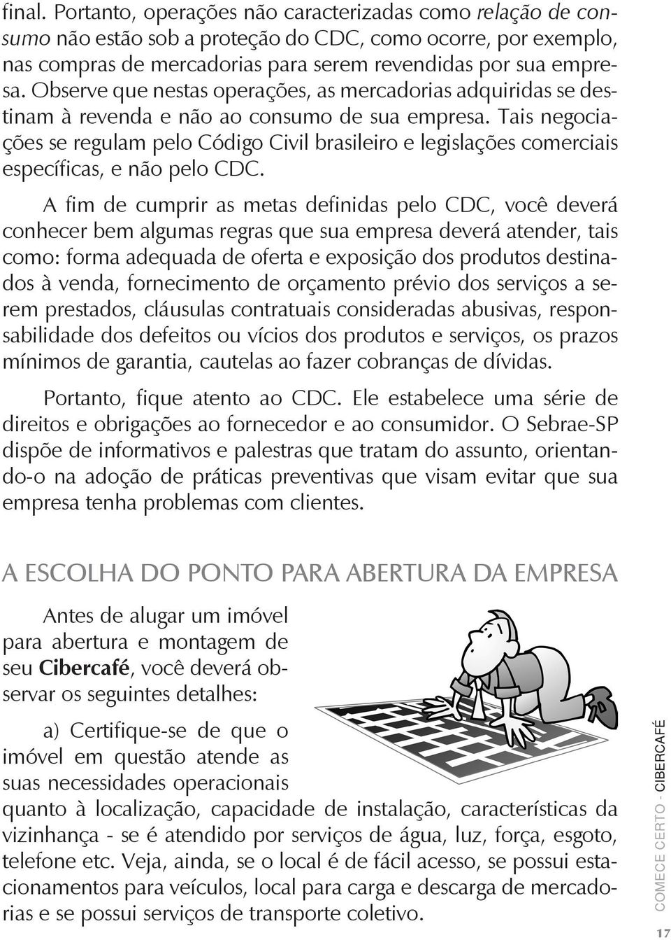 Tais negociações se regulam pelo Código Civil brasileiro e legislações comerciais específicas, e não pelo CDC.