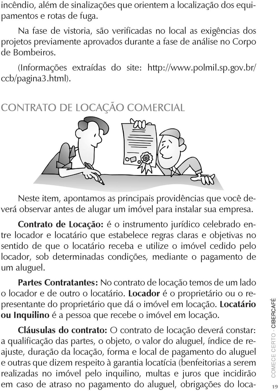 gov.br/ ccb/pagina3.html). Contrato de locação comercial Neste item, apontamos as principais providências que você deverá observar antes de alugar um imóvel para instalar sua empresa.