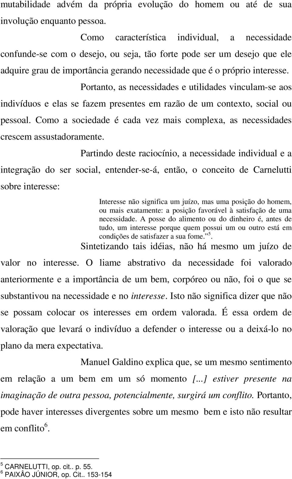 Portanto, as necessidades e utilidades vinculam-se aos indivíduos e elas se fazem presentes em razão de um contexto, social ou pessoal.