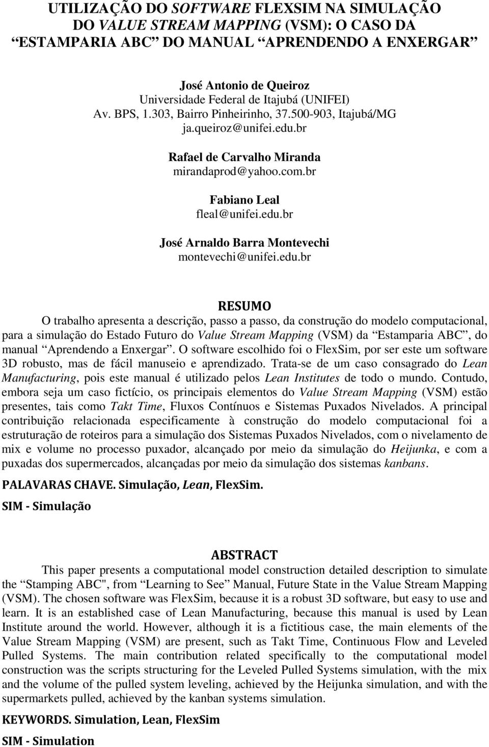 edu.br RESUMO O trabalho apresenta a descrição, passo a passo, da construção do modelo computacional, para a simulação do Estado Futuro do Value Stream Mapping (VSM) da Estamparia ABC, do manual