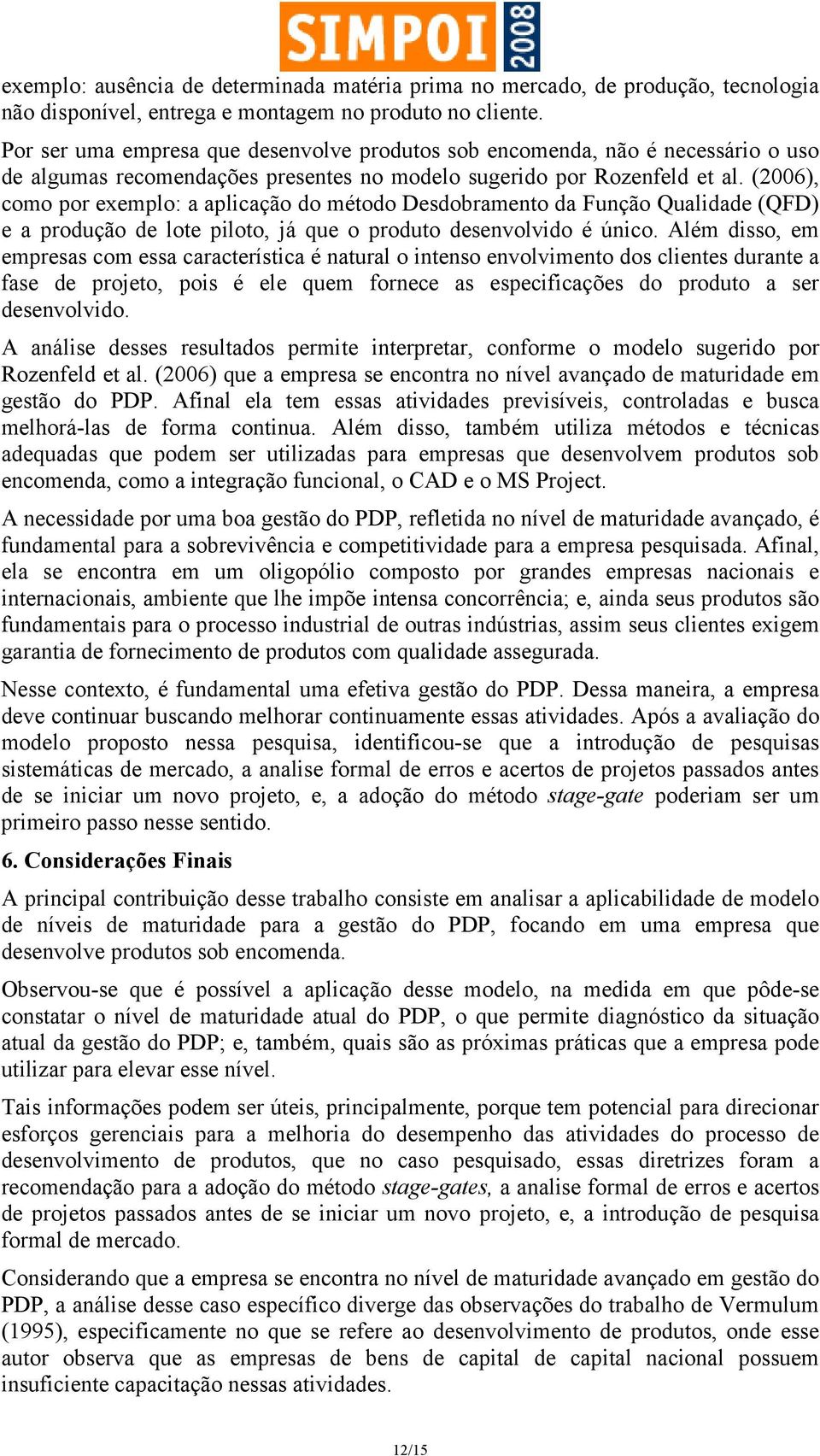 (2006), como por exemplo: a aplicação do método Desdobramento da Função Qualidade (QFD) e a produção de lote piloto, já que o produto desenvolvido é único.