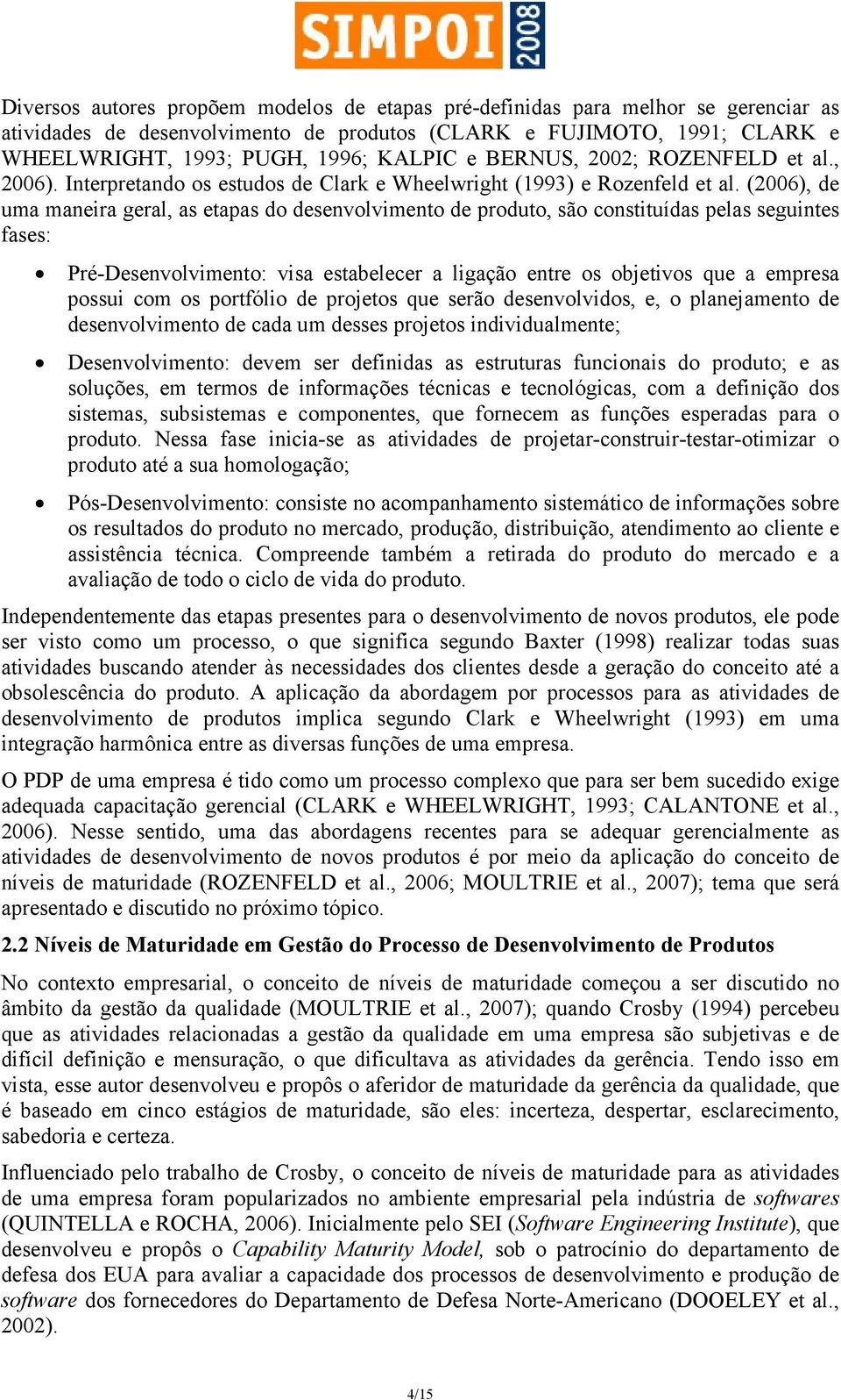 (2006), de uma maneira geral, as etapas do desenvolvimento de produto, são constituídas pelas seguintes fases: Pré-Desenvolvimento: visa estabelecer a ligação entre os objetivos que a empresa possui