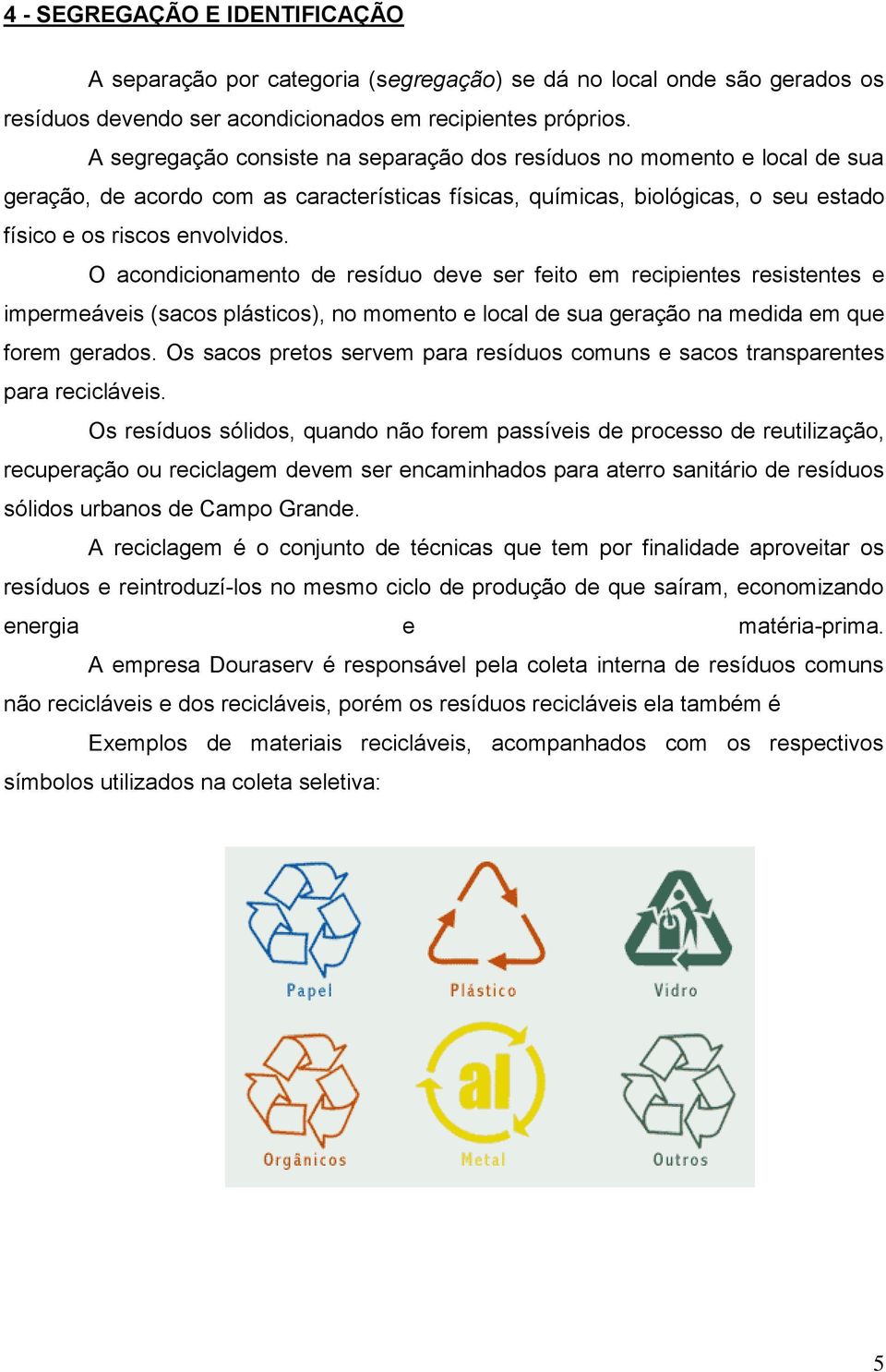 O acondicionamento de resíduo deve ser feito em recipientes resistentes e impermeáveis (sacos plásticos), no momento e local de sua geração na medida em que forem gerados.
