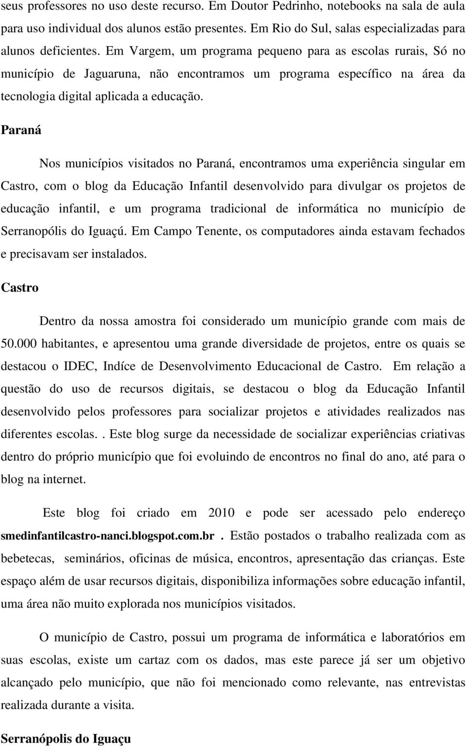 Paraná Nos municípios visitados no Paraná, encontramos uma experiência singular em Castro, com o blog da Educação Infantil desenvolvido para divulgar os projetos de educação infantil, e um programa