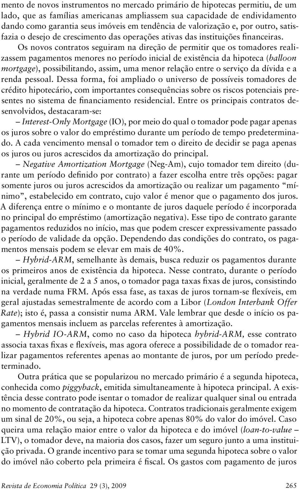 Os novos contratos seguiram na direção de permitir que os tomadores realizassem pagamentos menores no período inicial de existência da hipoteca (balloon mortgage), possibilitando, assim, uma menor