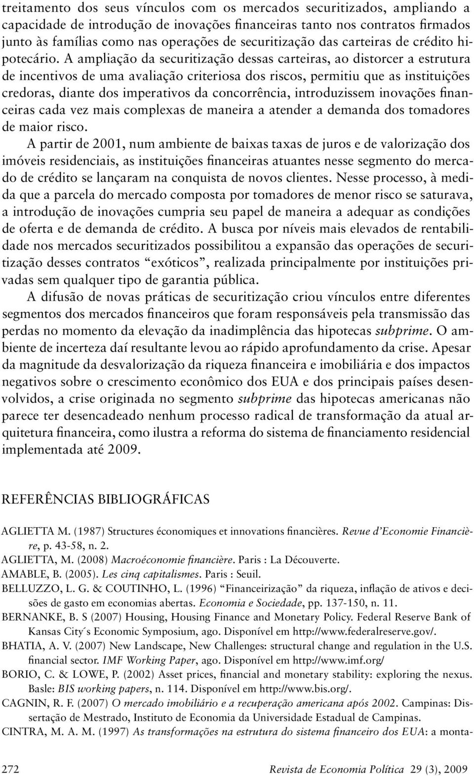 A ampliação da securitização dessas carteiras, ao distorcer a estrutura de incentivos de uma avaliação criteriosa dos riscos, permitiu que as instituições credoras, diante dos imperativos da