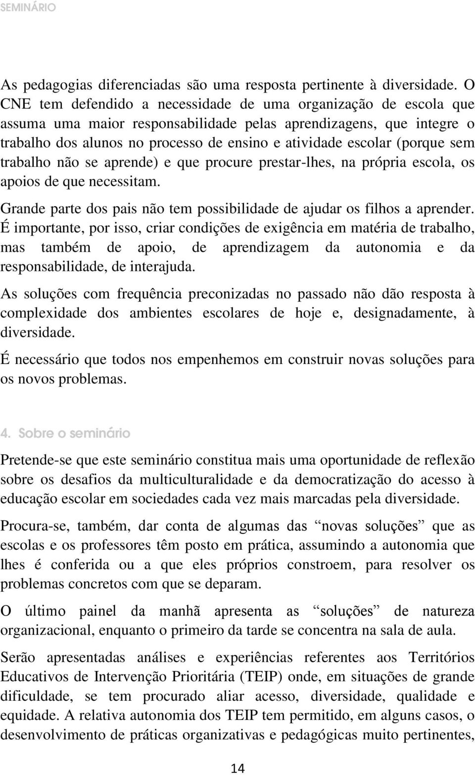 (porque sem trabalho não se aprende) e que procure prestar-lhes, na própria escola, os apoios de que necessitam. Grande parte dos pais não tem possibilidade de ajudar os filhos a aprender.