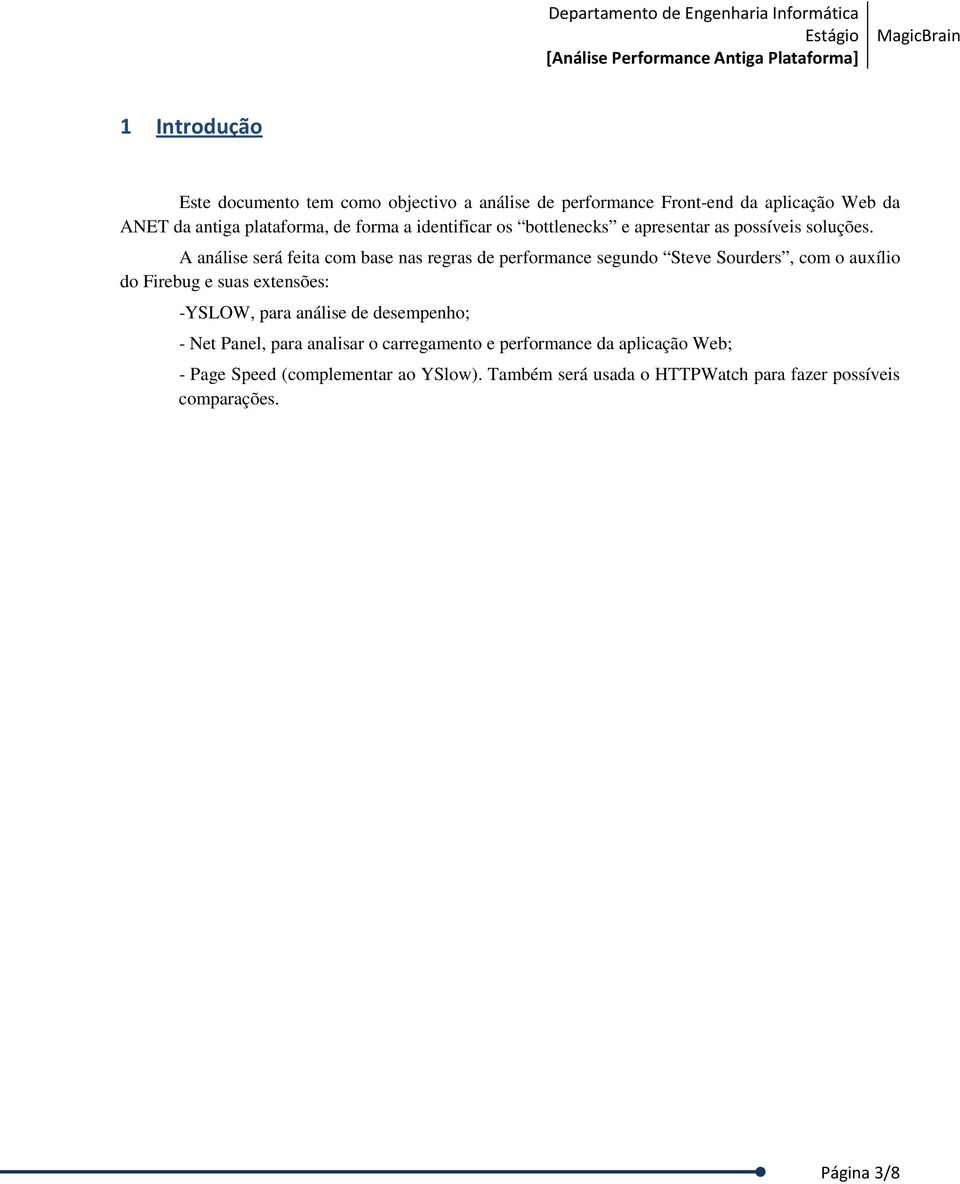 A análise será feita com base nas regras de performance segundo Steve Sourders, com o auxílio do Firebug e suas extensões: -YSLOW, para