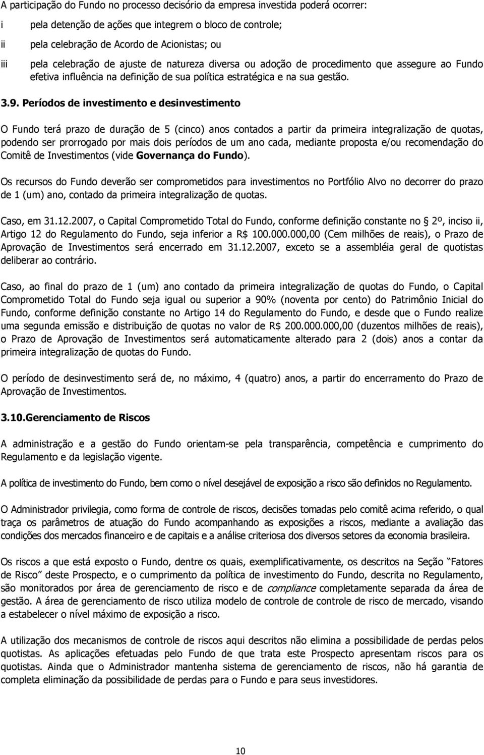 Períodos de investimento e desinvestimento O Fundo terá prazo de duração de 5 (cinco) anos contados a partir da primeira integralização de quotas, podendo ser prorrogado por mais dois períodos de um